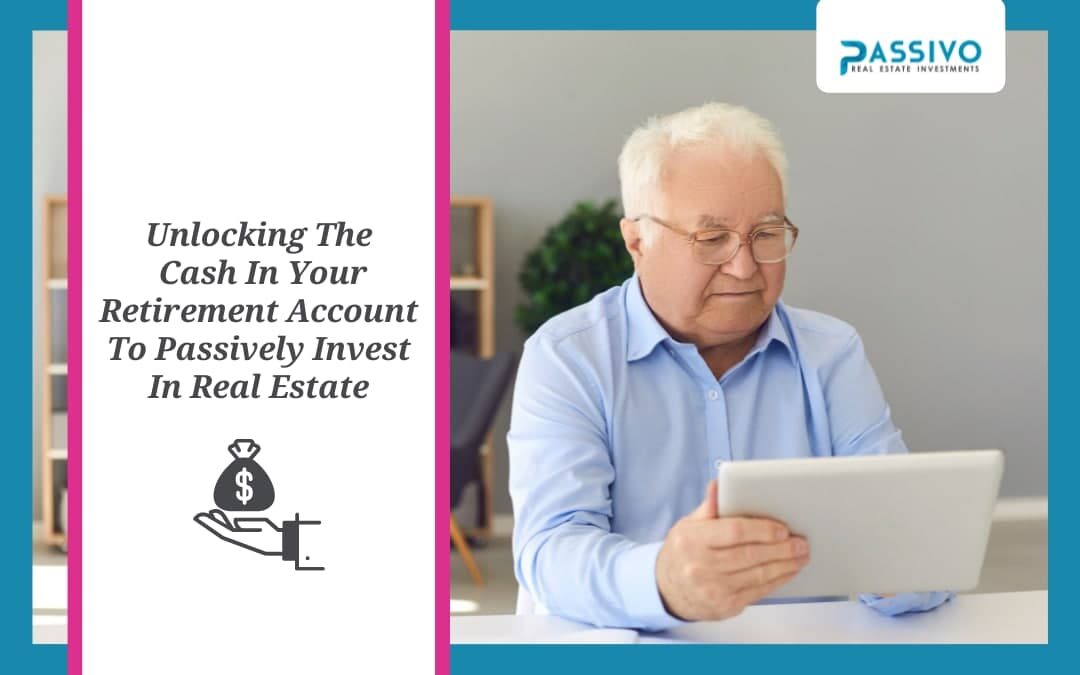 Unlocking The Cash In Your Retirement Account To Passively Invest In Real Estate